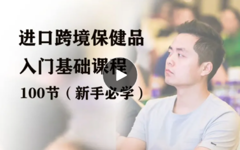 興哥聊進(jìn)口跨境：進(jìn)口跨境保健品入門掃盲課程（100個知識點(diǎn)）全鏈路核心問題，一站式解決痛點(diǎn)